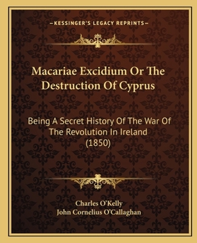 Macariae Excidium Or The Destruction Of Cyprus: Being A Secret History Of The War Of The Revolution In Ireland