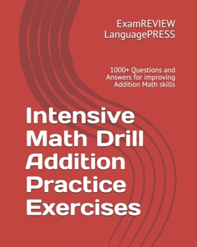 Intensive Math Drill Addition Practice Exercises: 1000+ Questions and Answers for improving Addition Math skills