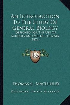 Paperback An Introduction To The Study Of General Biology: Designed For The Use Of Schools And Science Classes (1874) Book