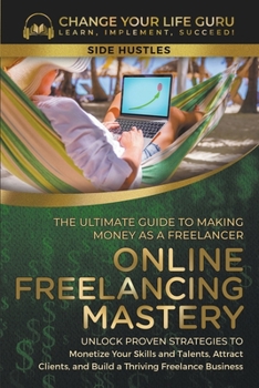 Paperback Online Freelancing Mastery The Ultimate Guide to Making Money as a Freelancer--Unlock Proven Strategies to Monetize Your Skills and Talents, Attract C Book