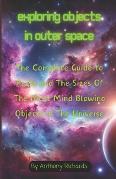 Paperback Exploring Objects in Outer Space: The Complete Guide to Facts and The Sizes Of The Most Mind Blowing Objects in The Universe Book