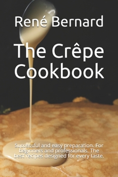 Paperback The Crêpe Cookbook: Successful and easy preparation. For beginners and professionals. The best recipes designed for every taste. Book