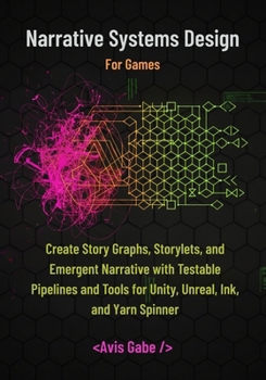 Paperback Narrative Systems Design for Games: Create Story Graphs, Storylets, and Emergent Narrative with Testable Pipelines and Tools for Unity, Unreal, Ink, a Book