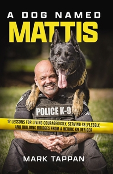 Paperback A Dog Named Mattis: 12 Lessons for Living Courageously, Serving Selflessly, and Building Bridges from a Heroic K9 Officer Book