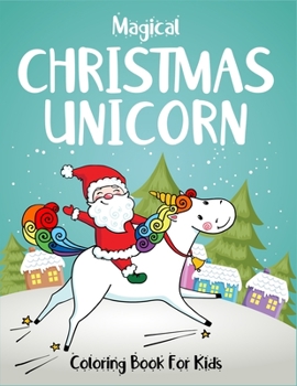 Magical Christmas Unicorn Coloring Book For Kids: Specially for girls ages 2-4, 4-6 and 6-8. Best creative high quality magical unicorn christmas ... (Unicorn Coloring Book Christmas Edition)