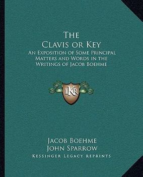 Paperback The Clavis or Key: An Exposition of Some Principal Matters and Words in the Writings of Jacob Boehme Book