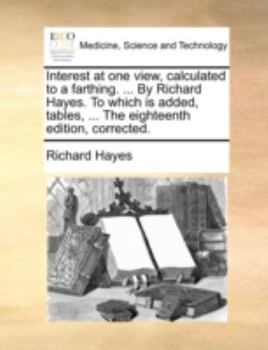 Paperback Interest at one view, calculated to a farthing. ... By Richard Hayes. To which is added, tables, ... The eighteenth edition, corrected. Book