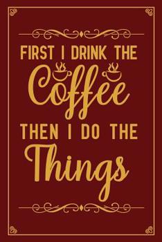 First I drink The Coffee Then I Do The Things: Notebook to Write in for Mother's Day, Mother's day Coffee gifts, Coffee journal, Coffee notebook, Coffee mom gifts