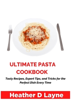 Ultimate Pasta Cookbook: Tasty Recipes, Expert Tips, and Tricks for the Perfect Dish Every Time