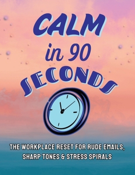Paperback Calm in 90 Seconds: The Workplace Reset for Rude Emails, Sharp Tones, and Stress Spirals Book
