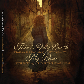 Hardcover This Is Only Earth, My Dear: Images by Trillian Stars and Kyle Cassidy with Poems by Elizabeth Siddal Book