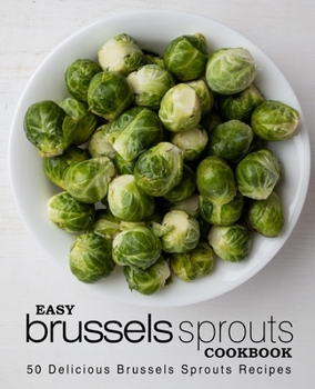 Easy Brussels Sprouts Cookbook: 50 Delicious Brussels Sprouts Recipes