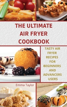 The Ultimate Air Fryer Cookbook: Tasty Air Fryer Recipes for Beginners and Advanced Users