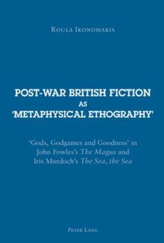 Post-war British Fiction as 'Metaphysical Ethography': 'Gods, Godgames and Goodness' in John Fowles's "The Magus" and Iris Murdoch's "The Sea, the Sea