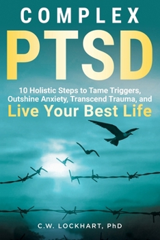 Complex PTSD: 10 Holistic Steps to Tame Triggers, Outshine Anxiety, Transcend Trauma, and Live Your Best Life (Outshine Trauma)