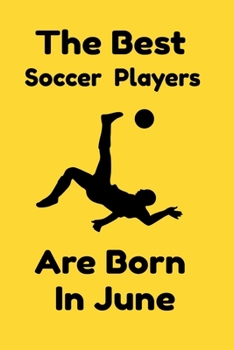 The Best Soccer Players Are Born In June: Journal Gifts For Women/Men/Colleagues/Friends. Notebook Birthday Gift for Soccer Players: Lined Notebook / Journal Gift, 120 Pages, 6x9.