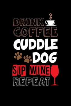 Drink Coffee Cuddle Dog Sip Wine Repeat: Cute Drink Coffee Cuddle Dog Sip Wine Repeat Funny Wino Blank Composition Notebook for Journaling & Writing (120 Lined Pages, 6" x 9")