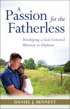 Paperback A Passion for the Fatherless: Developing a God-Centered Ministry to Orphans Book