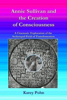 Paperback Annie Sullivan and the Creation of Consciousness: A Cinematic Exploration of the Archetypal Field of Transformation Book