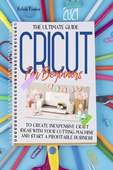 Paperback Cricut For Beginners 2021: The Ultimate Guide To Create Inexpensive Craft Ideas With Your Cutting Machine And Start A Profitable Business Book