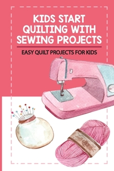 Paperback Kids Start Quilting With Sewing Projects: Easy Quilt Projects For Kids Book