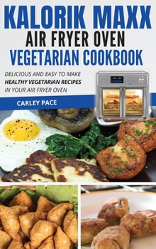 Hardcover Kalorik MAXX Air Fryer Oven Vegetarian Cookbook: Delicious and Easy to Make Healthy Vegetarian Recipes in Your Air Fryer Oven Book