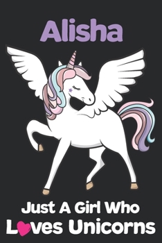 Alisha Just A Girl Who Loves Unicorns: Unicorn Rainbows Composition Notebook / Journal 6x9 Ruled Lined 120 Pages Alisha's birthday gift unicorns diary ... Degree Student and Graduation university