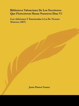 Paperback Biblioteca Valenciana De Los Escritores Que Florecieron Hasta Nuestros Dias V1: Con Adiciones Y Enmiendas A La De Vicente Ximeno (1827) [Spanish] Book