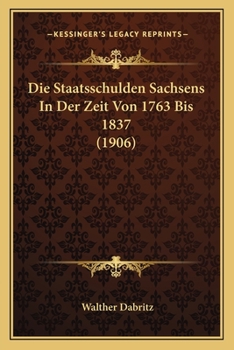 Paperback Die Staatsschulden Sachsens In Der Zeit Von 1763 Bis 1837 (1906) [German] Book