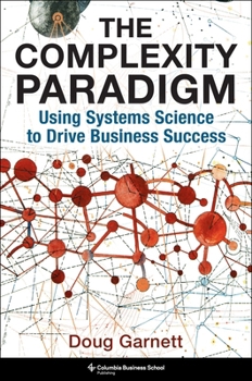 Hardcover The Complexity Paradigm: Using Systems Science to Drive Business Success Book