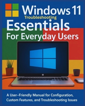 Paperback Windows 11 Troubleshooting Essentials for Everyday Users: A User-Friendly Manual for Configuration, Custom Features and Troubleshooting Issues Book