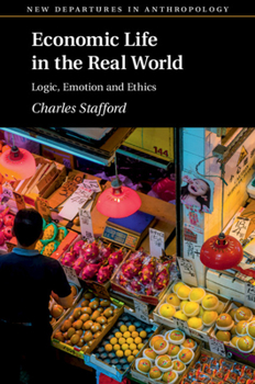 Economic Life in the Real World: Logic, Emotion and Ethics (New Departures in Anthropology) - Book  of the New Departures in Anthropology