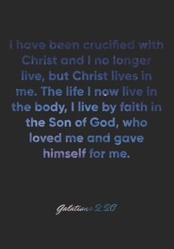 Galatians 2:20 Notebook: I have been crucified with Christ and I no longer live, but Christ lives in me. The life I now live in the body, I live by ... 2:20 Notebook, Bible Verse Christian Journal