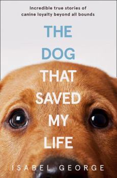 Paperback The Dog That Saved My Life: Incredible True Stories of Canine Loyalty Beyond All Bounds Book