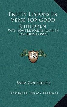 Paperback Pretty Lessons In Verse For Good Children: With Some Lessons In Latin In Easy Rhyme (1853) Book