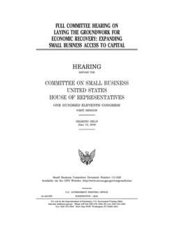 Full committee hearing on laying the groundwork for economic recovery  : expanding small business access to capital