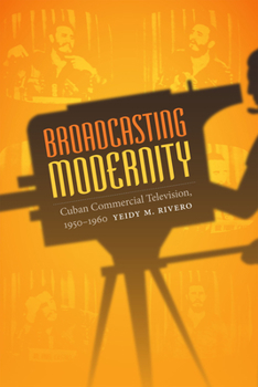 Broadcasting Modernity: Cuban Commercial Television, 1950-1960 - Book  of the Console-ing Passions: Television and Cultural Power