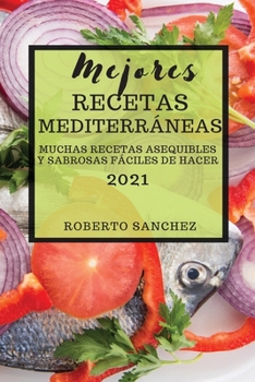 Mejores Recetas Mediterráneas (Mediterranean Recipes 2021 Spanish Edition): Muchas Recetas Asequibles Y Sabrosas Fáciles de Hacer