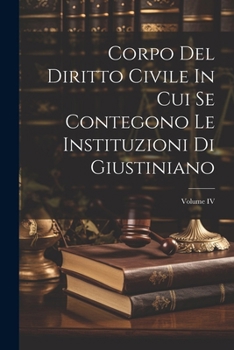 Paperback Corpo Del Diritto Civile In Cui Se Contegono Le Instituzioni Di Giustiniano; Volume IV [Italian] Book