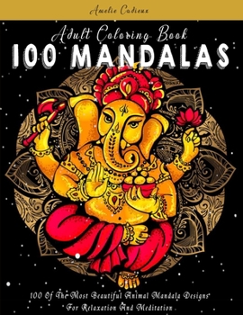Adult Coloring Book: 100 Of The Most Beautiful Animal Mandala Designs For Relaxation And Meditation