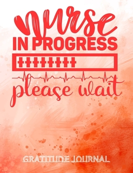 Nurse in progress Gratitude Journal: Beautiful Gratitude Journal Notebook for Nurses To Cultivate An Attitude Of Gratitude | Nurse Gifts