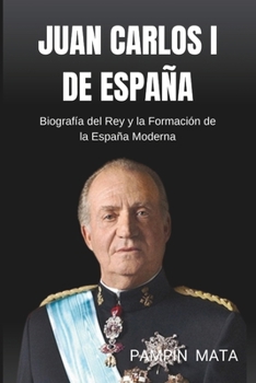 Juan Carlos I de España: Biografía del Rey y la Formación de la España Moderna (Spanish Edition)