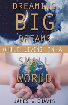 Paperback Dreaming Big Dreams While Living in a Small World Book