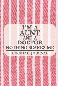 I'm a Aunt and a Doctor Nothing Scares Me Cocktail Journal: Blank Cocktail Journal to Write in for Women, Bartenders, Drink and Alcohol Log, Document ... for Women, Wife, Mom, Aunt (6x9 120 pages)