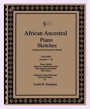 African Ancestral Piano Sketches - Volume I : Ninety-Nine Piano Studies Based on Traditional Songs from Nigeria and Ghana, West Africa. Collected in the Field, Transcribed & Scored for Piano Solo by L