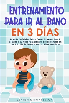 Entrenamiento Para Ir al Baño en 3 Días: La Guía Definitiva Sobre Cómo Entrenar Para Ir al Baño a su Niño Para Librarle de los Pañales en un Solo Fin de Semana con un Plan Detallado