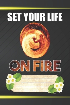 Set Your Life On Fire Notebook Journal: 110 Blank Lined Paper Pages 6x9 Personalized Customized Notebook Journal Gift For Fire Poi Lovers and Fire Spinning Poi Dancing Players