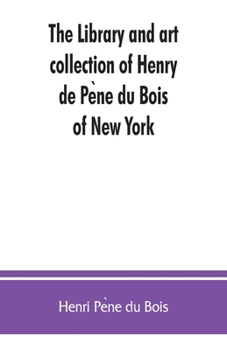 Paperback The library and art collection of Henry de Pe&#768;ne du Bois, of New York Book