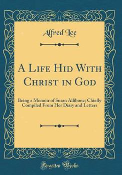 Hardcover A Life Hid with Christ in God: Being a Memoir of Susan Allibone; Chiefly Compiled from Her Diary and Letters (Classic Reprint) Book