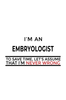 Paperback I'm An Embryologist To Save Time, Let's Assume That I'm Never Wrong: Funny Embryologist Notebook, Embryo Worker Journal Gift, Diary, Doodle Gift or No Book